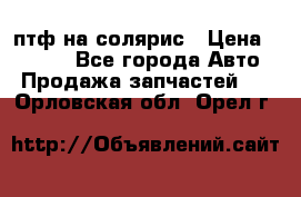 птф на солярис › Цена ­ 1 500 - Все города Авто » Продажа запчастей   . Орловская обл.,Орел г.